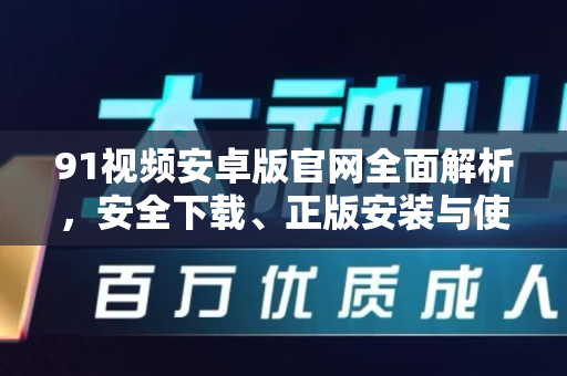 91视频安卓版官网全面解析,安全下载、正版安装与使用指南-第1张图片-91视频-每日高清电影 91视频安卓版官网全面解析,安全下载、正版安装与使用指南-第1张图片-91视频-每日高清电影
