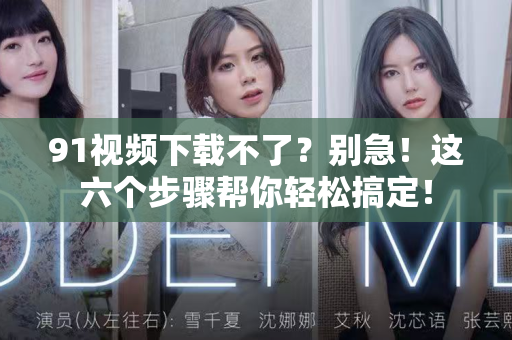 91视频下载不了?别急!这六个步骤帮你轻松搞定!-第1张图片-91视频-每日高清电影 91视频下载不了?别急!这六个步骤帮你轻松搞定!-第1张图片-91视频-每日高清电影