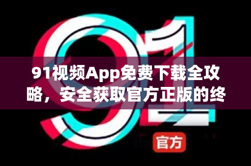 91视频App免费下载全攻略,安全获取官方正版的终极指南-第1张图片-91视频-每日高清电影 91视频App免费下载全攻略,安全获取官方正版的终极指南-第1张图片-91视频-每日高清电影