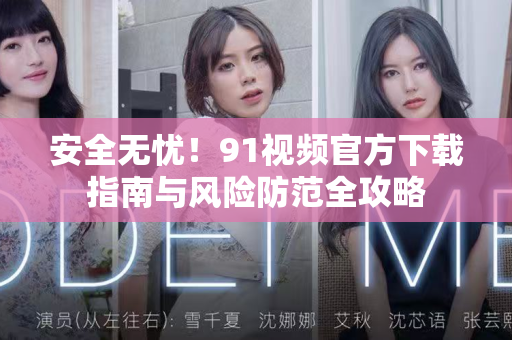 安全无忧！91视频官方下载指南与风险防范全攻略-第1张图片-91视频-每日高清电影