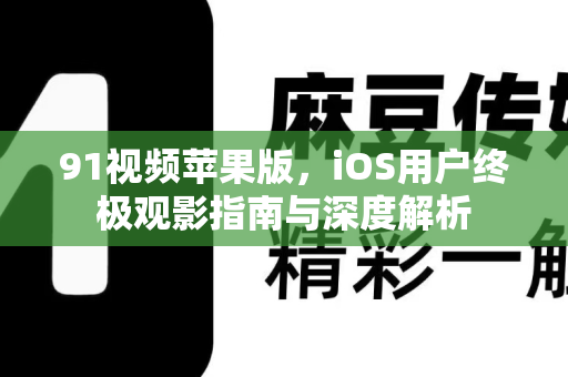 91视频苹果版,iOS用户终极观影指南与深度解析-第1张图片-91视频-每日高清电影 91视频苹果版,iOS用户终极观影指南与深度解析-第1张图片-91视频-每日高清电影