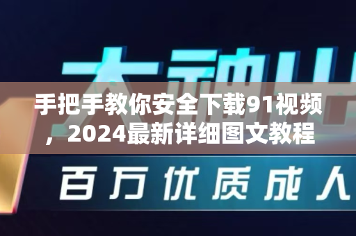 手把手教你安全下载91视频，2024最新详细图文教程-第1张图片-91视频-每日高清电影
