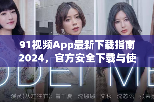 91视频App最新下载指南2024，官方安全下载与使用全攻略-第1张图片-91视频-每日高清电影